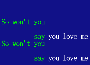 So wonot you

, say you love me
So won t you

say you love me