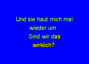 Und sie haut mich mal
wieder um.

Sind wir das
wirklich?