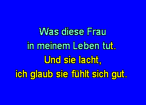 Was diese Frau
in meinem Leben tut.

Und sie lacht,
ich glaub sie fUhlt sich gut.