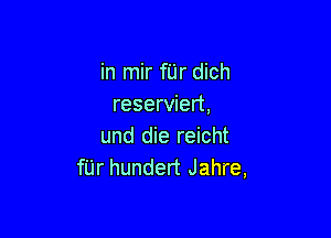 in mir fUr dich
reserviert,

und die reicht
fUr hundert Jahre,