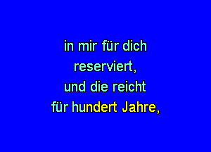 in mir fUr dich
reserviert,

und die reicht
fUr hundert Jahre,