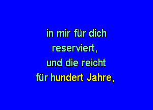 in mir fUr dich
reserviert,

und die reicht
fUr hundert Jahre,