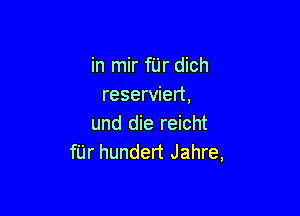 in mir fUr dich
reserviert,

und die reicht
fUr hundert Jahre,