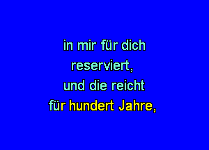 in mir fUr dich
reserviert,

und die reicht
fUr hundert Jahre,