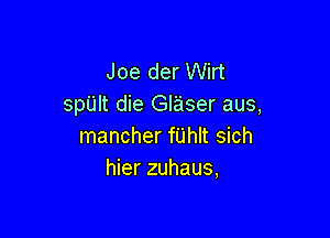 Joe der Wirt
spUIt die Glaser aus,

mancher fUhlt sich
hier zuhaus,