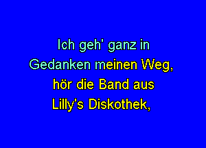 lch geh' ganz in
Gedanken meinen Weg,

h6r die Band aus
Lilly's Diskothek,