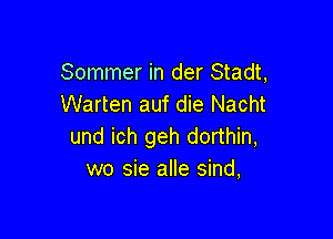 Sommer in der Stadt,
Warten auf die Nacht

und ich geh dorthin,
wo sie alle sind,