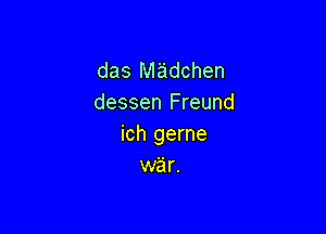 das Madchen
dessen Freund

ich gerne
war.