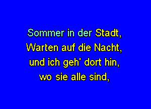 Sommer in der Stadt,
Warten auf die Nacht,

und ich geh' dort hin,
wo sie alle sind,