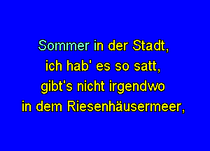 Sommer in der Stadt,
ich hab' es so satt,

gibt's nicht irgendwo
in dem Riesenhausermeer,