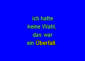 ich hatte
keine Wahl,

das war
ein Uberfall.