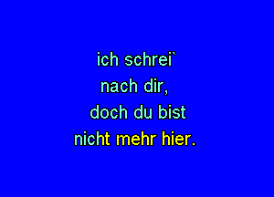 ich schrei
nach dir,

doch du bist
nicht mehr hier.