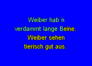 Weiber hab n
verdammt lange Beine.

Weiber sehen
tierisch gut aus.