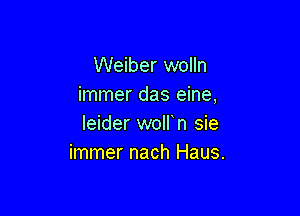 Weiber wolln
immer das eine,

leider wolfn sie
immer nach Haus.