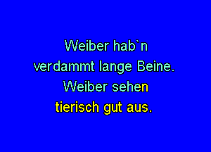 Weiber hab n
verdammt lange Beine.

Weiber sehen
tierisch gut aus.