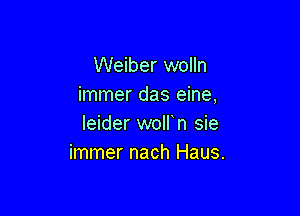 Weiber wolln
immer das eine,

leider wolfn sie
immer nach Haus.