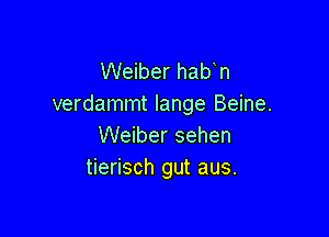 Weiber hab n
verdammt lange Beine.

Weiber sehen
tierisch gut aus.