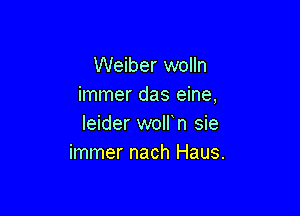 Weiber wolln
immer das eine,

leider wolfn sie
immer nach Haus.