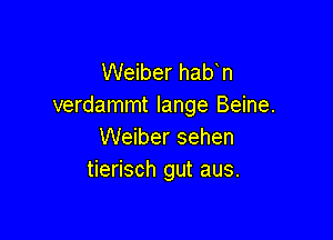 Weiber hab n
verdammt lange Beine.

Weiber sehen
tierisch gut aus.