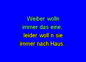 Weiber wolln
immer das eine,

leider wolfn sie
immer nach Haus.