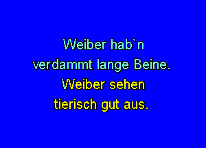 Weiber hab n
verdammt lange Beine.

Weiber sehen
tierisch gut aus.