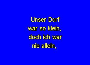 Unser Dorf
war so klein,

doch ich war
nie allein,
