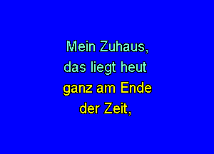 Mein Zuhaus,
das liegt heut

ganz am Ende
der Zeit,