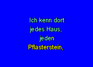 Ich kenn dort
jedes Haus,

jeden
Pflasterstein,