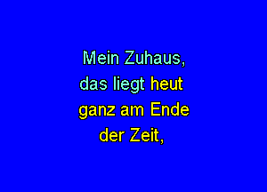 Mein Zuhaus,
das liegt heut

ganz am Ende
der Zeit,