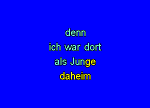 denn
ich war dort

als Junge
daheim