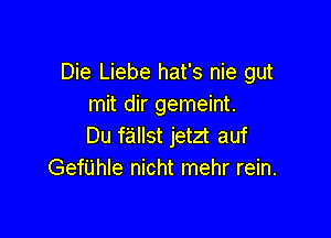 Die Liebe hat's nie gut
mit dir gemeint.

Du fallst jetzt auf
Gefijhle nicht mehr rein.