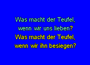 Was macht der Teufel,
wenn wir uns Iieben?

Was macht der Teufel,
wenn wir ihn besiegen?