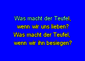 Was macht der Teufel,
wenn wir uns Iieben?

Was macht der Teufel,
wenn wir ihn besiegen?