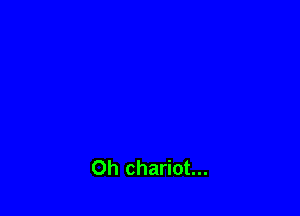 Oh chariot...