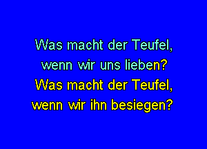 Was macht der Teufel,
wenn wir uns Iieben?

Was macht der Teufel,
wenn wir ihn besiegen?