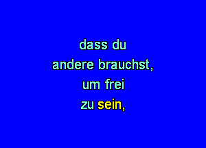 dass du
andere brauchst,

um frei
zu sein,