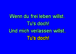 Wenn du frei leben willst.
Tu's doch!

Und mich verlassen willst.
Tu's doch!