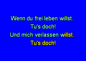 Wenn du frei leben willst.
Tu's doch!

Und mich verlassen willst.
Tu's doch!