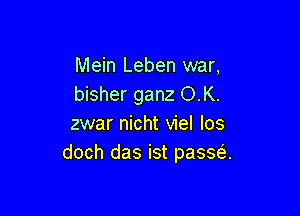 Mein Leben war,
bisher ganz O.K.

zwar nicht viel Ios
doch das ist passe'.