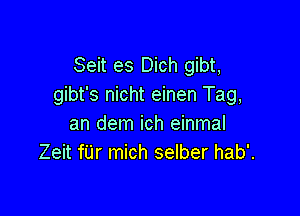 Seit es Dich gibt,
gibt's nicht einen Tag,

an dem ich einmal
Zeit fUr mich selber hab'.