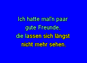 lch hatte mal'n paar
gute Freunde,

die Iassen sich Iangst
nicht mehr sehen.