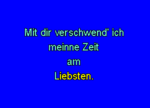 Mit dir verschwend' ich
meinne Zeit

am
Liebsten.