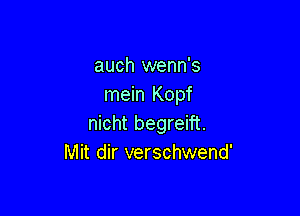 auch wenn's
mein Kopf

nicht begreift.
Mit dir verschwend'