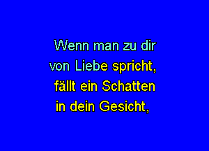 Wenn man zu dir
von Liebe spricht,

fallt ein Schatten
in dein Gesicht,