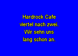 Hardrock Cafe
viertel nach zwei.

Wir sehn uns
lang schon an.