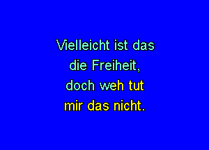 XAelleicht ist das
die Freiheit,

doch weh tut
mir das nicht.