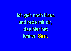 lch geh nach Haus
und rede mit dir,

das hier hat
keinen Sinn.