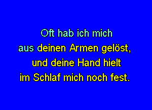 Oft hab ich mich
aus deinen Armen gel65t,

und deine Hand hielt
im Schlaf mich noch fest.