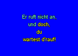 Er ruft nicht an,
und doch,

du
wartest d'rauf!