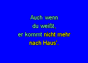 Auch wenn
du weiBt,

er kommt nicht mehr
nach Haus'.